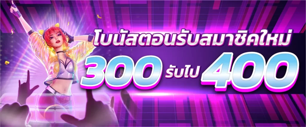 โบนัสต้อนรับสมาชิกใหม่ฝาก 300รับไป400